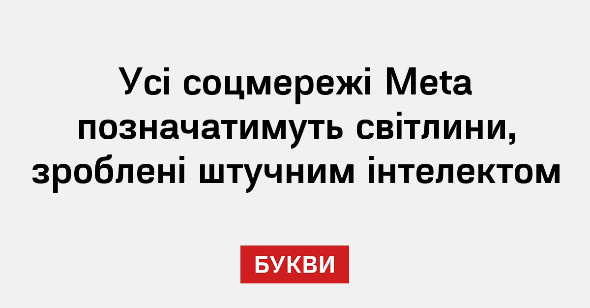 Усі соцмережі Meta позначатимуть світлини, зроблені штучним інтелектом ...