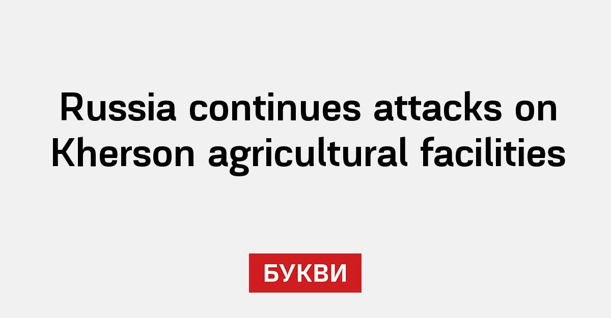 Russia continues attacks on Kherson agricultural facilities - Букви