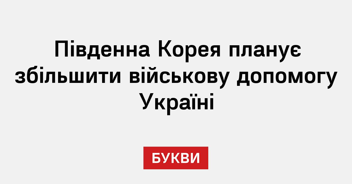 Південна Корея планує збільшити військову допомогу Україні Букви 3090