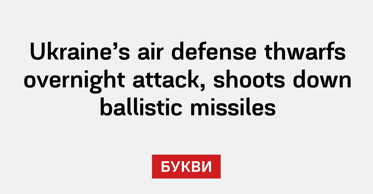 Ukraine's air defense thwarfs overnight attack, shoots down ballistic ...