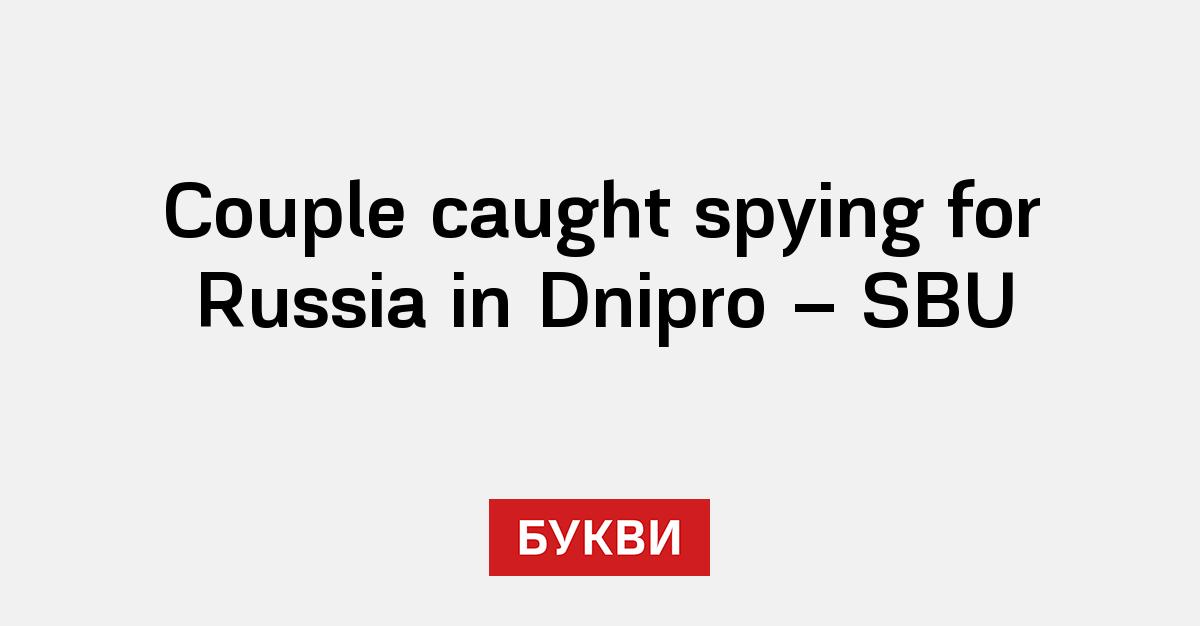 Couple caught spying for Russia in Dnipro - SBU - Букви