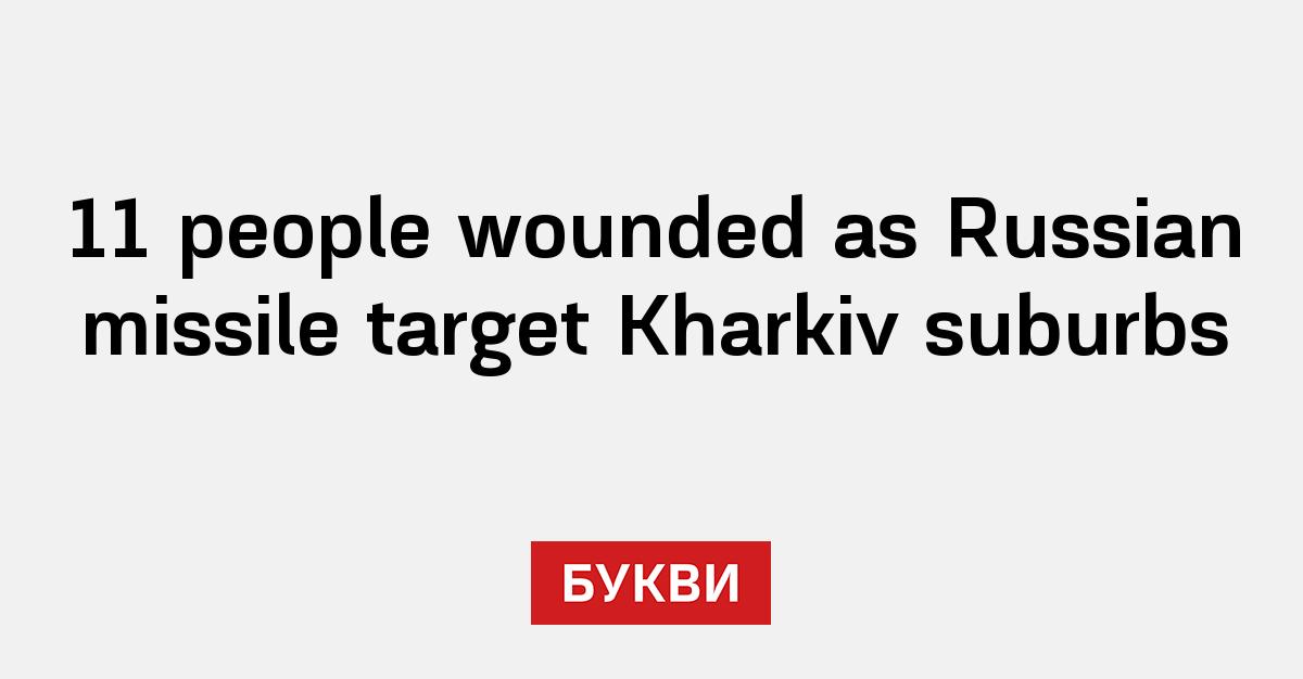 Target In Russia 11 people wounded as Russian missile target Kharkiv suburbs - Букви