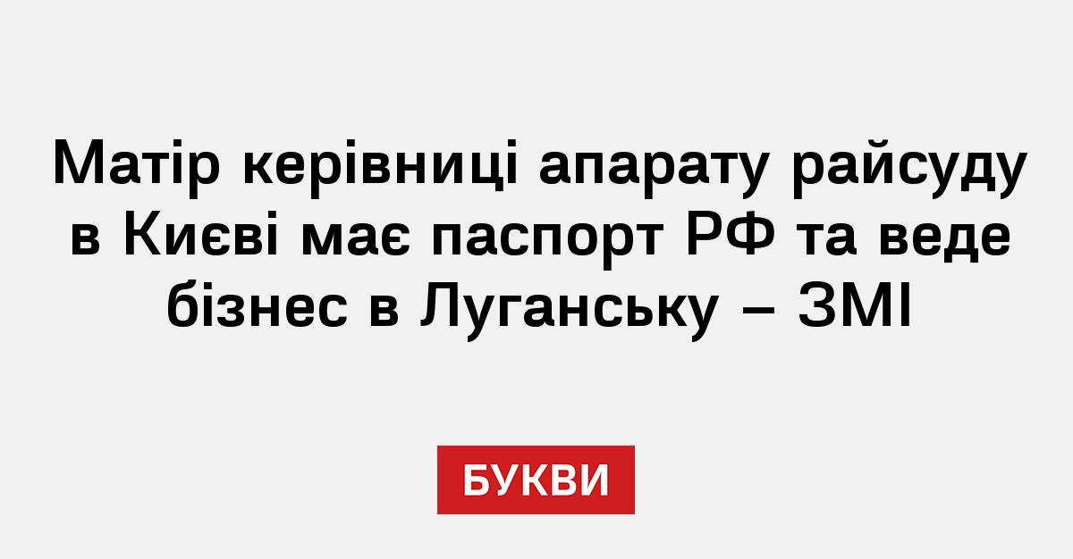 Матір керівниці апарату райсуду в Києві має паспорт РФ та веде бізнес в  Луганську - ЗМІ - Букви