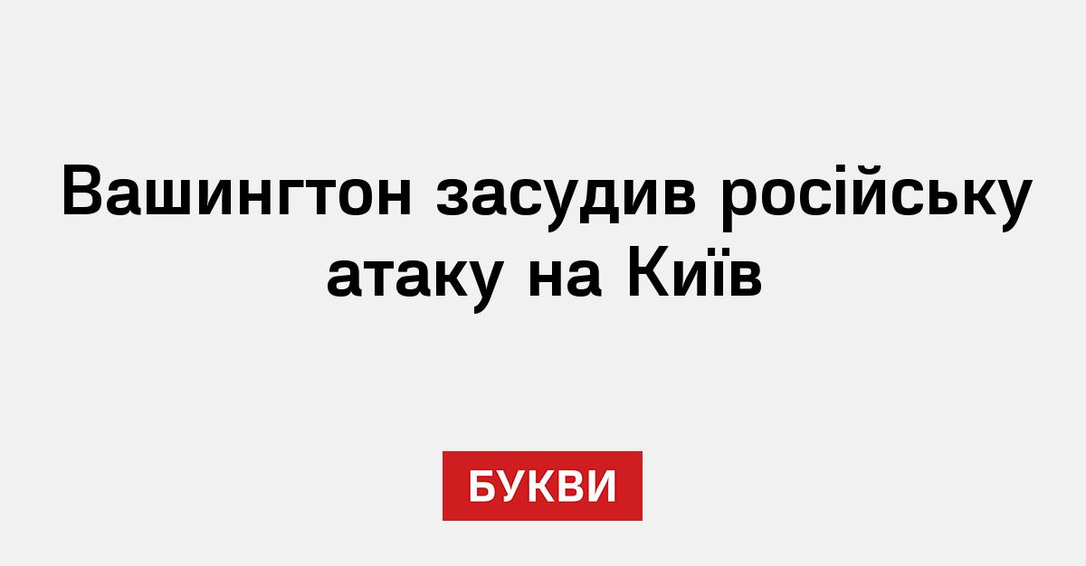 Вашингтон засудив російську атаку на Київ - Букви