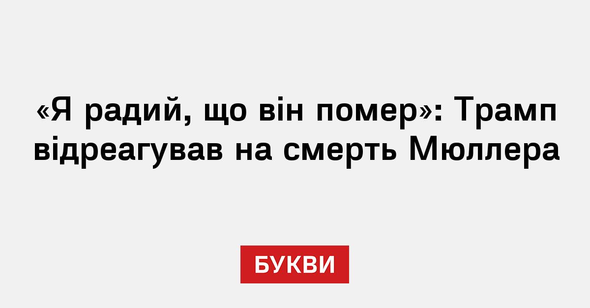 Radyj «Радий, що він помер»: Трамп відреагував на смерть Мюллера