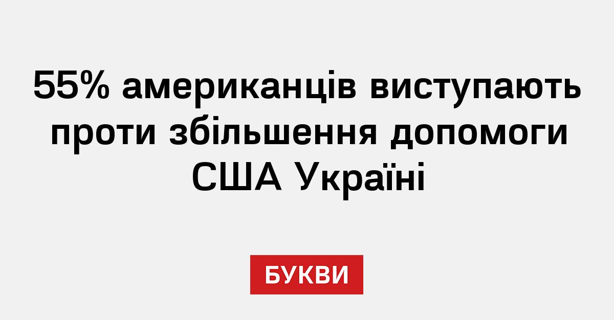 55% американців виступають проти збільшення допомоги США Україні - Букви