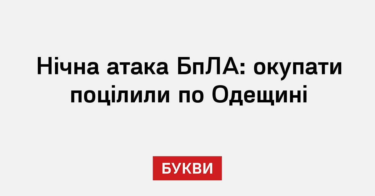 Нічна атака БпЛА: окупати поцілили по Одещині - Букви