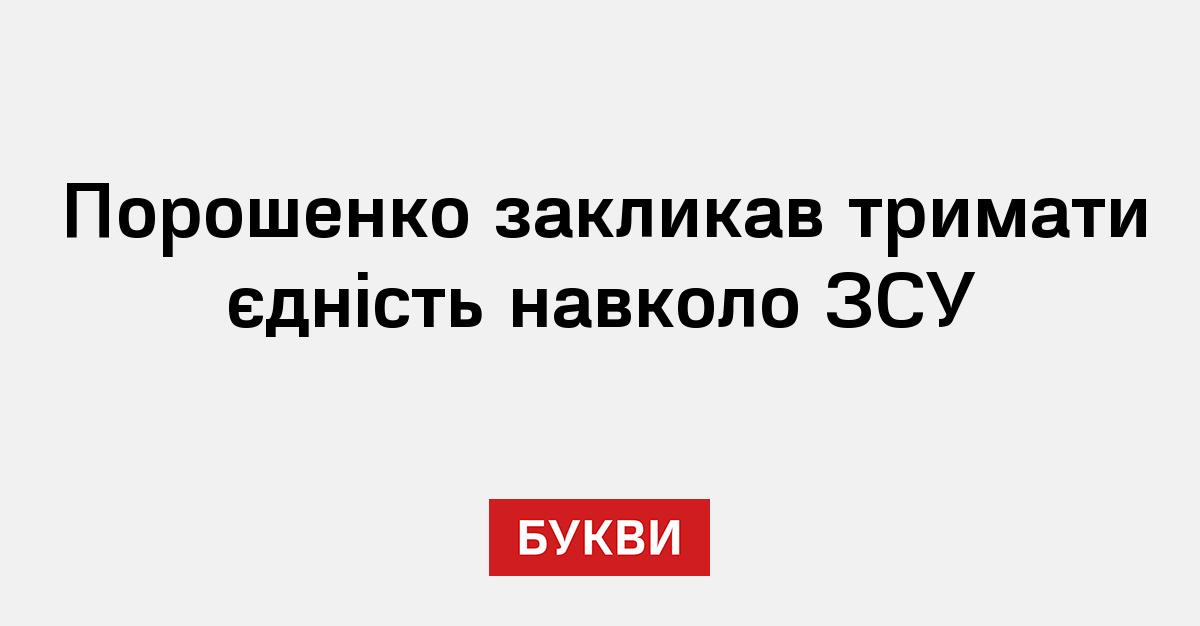 Порошенко закликав тримати єдність навколо ЗСУ - Букви