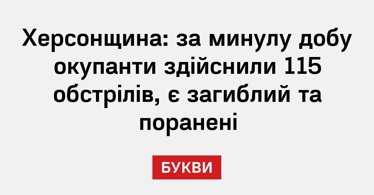 Херсонщина: за минулу добу окупанти здійснили 115 обстрілів, є загиблий ...
