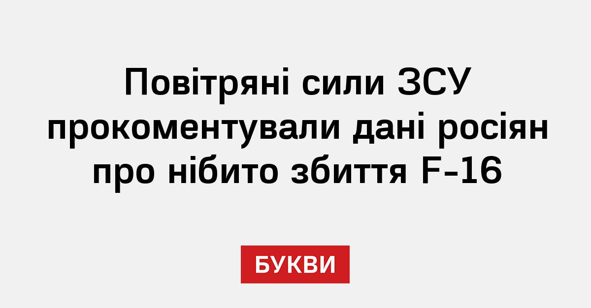 Повітряні сили ЗСУ прокоментували дані росіян про нібито збиття F-16 ...