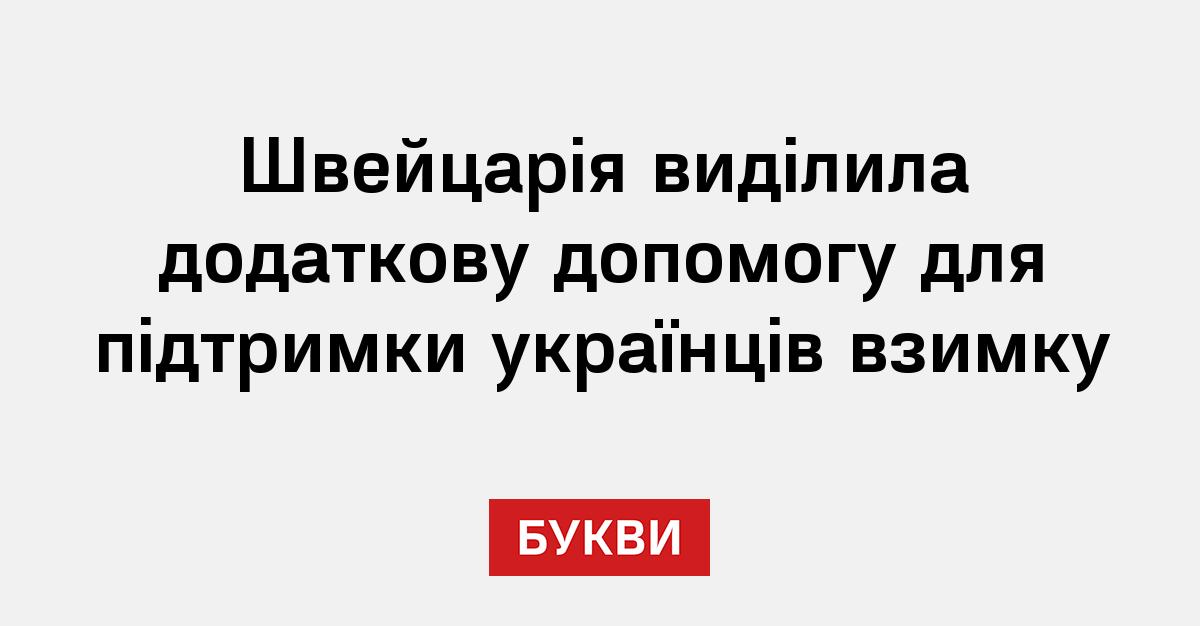 Швейцарія виділила додаткову допомогу для підтримки українців взимку ...