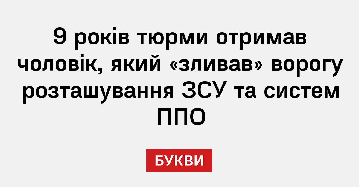 9 років тюрми отримав чоловік, який «зливав» ворогу розташування ЗСУ та ...