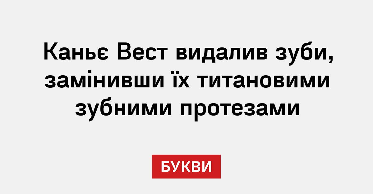 Каньє Вест видалив зуби, замінивши їх титановими зубними протезами - Букви