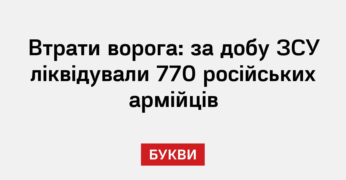Втрати ворога: за добу ЗСУ ліквідували 770 російських армійців - Букви
