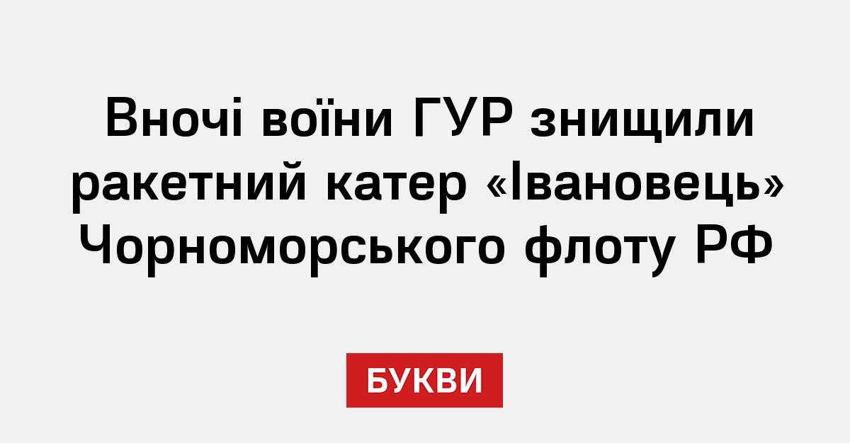 Вночі воїни ГУР знищили ракетний катер «Івановець» Чорноморського флоту ...
